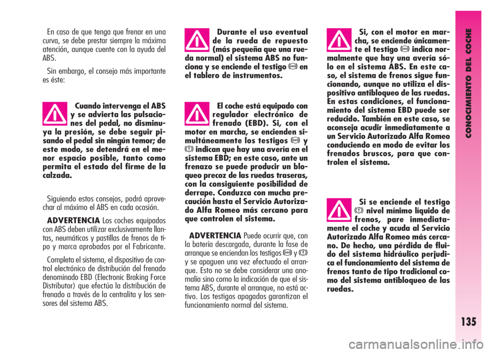 Alfa Romeo GT 2007  Manual de Empleo y Cuidado (in Spanish) CONOCIMIENTO DEL COCHE
135
En caso de que tenga que frenar en una
curva, se debe prestar siempre la máxima
atención, aunque cuente con la ayuda del
ABS.
Sin embargo, el consejo más importante
es é