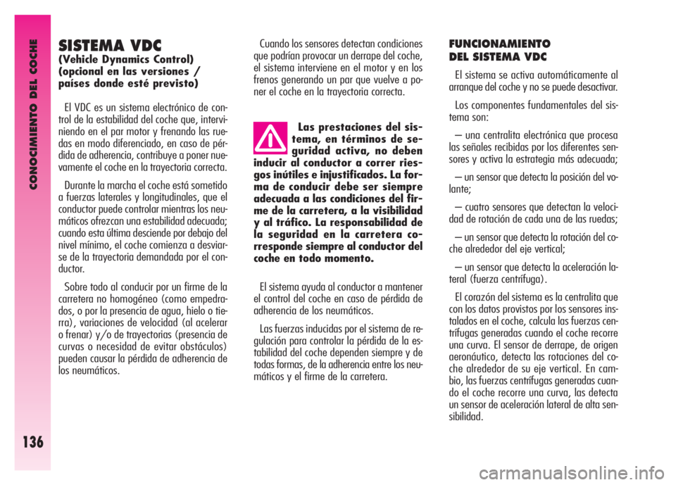 Alfa Romeo GT 2008  Manual de Empleo y Cuidado (in Spanish) CONOCIMIENTO DEL COCHE
136
SISTEMA VDC 
(Vehicle Dynamics Control) 
(opcional en las versiones / 
países donde esté previsto) 
El VDC es un sistema electrónico de con-
trol de la estabilidad del co