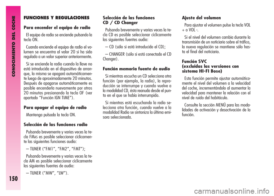 Alfa Romeo GT 2007  Manual de Empleo y Cuidado (in Spanish) CONOCIMIENTO DEL COCHE
150
Selección de las funciones 
CD / CD Changer 
Pulsando brevemente y varias veces la te-
cla CD es posible seleccionar cíclicamente
las siguientes fuentes audio: 
– CD (s�