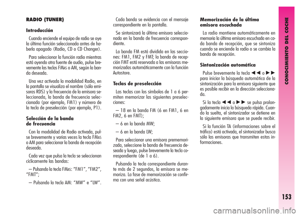 Alfa Romeo GT 2007  Manual de Empleo y Cuidado (in Spanish) CONOCIMIENTO DEL COCHE
153
Cada banda se evidencia con el mensaje
correspondiente en la pantalla. 
Se sintonizará la última emisora seleccio-
nada en la banda de frecuencia correspon-
diente.
La ban