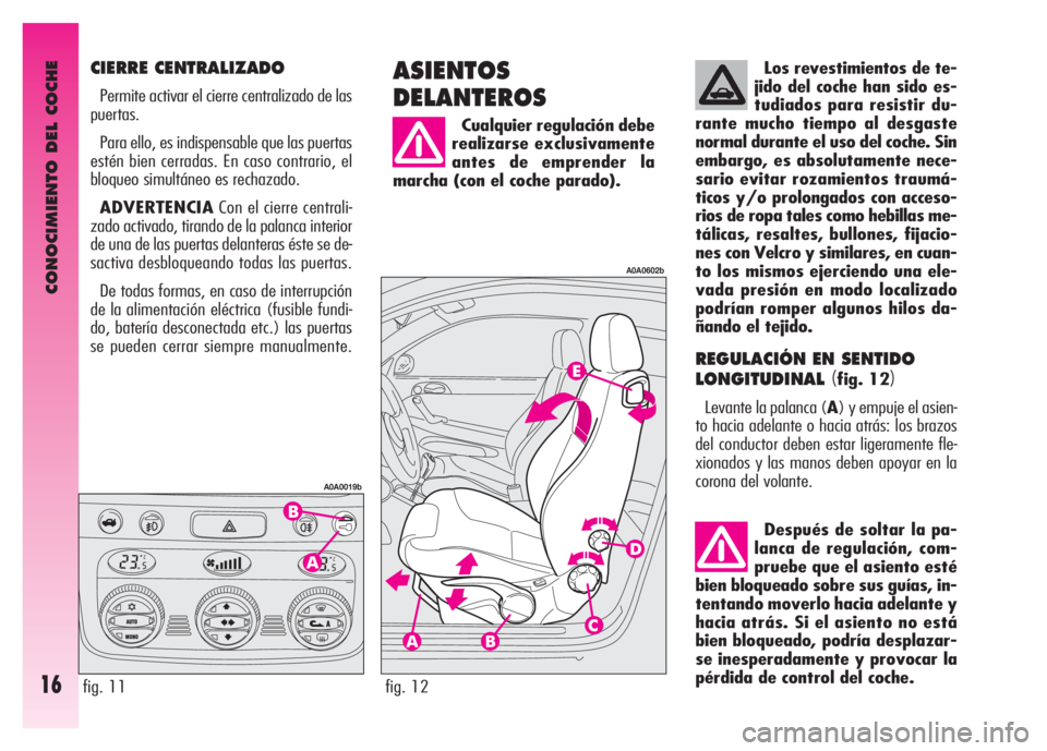 Alfa Romeo GT 2007  Manual de Empleo y Cuidado (in Spanish) Los revestimientos de te-
jido del coche han sido es-
tudiados para resistir du-
rante mucho tiempo al desgaste
normal durante el uso del coche. Sin
embargo, es absolutamente nece-
sario evitar rozami