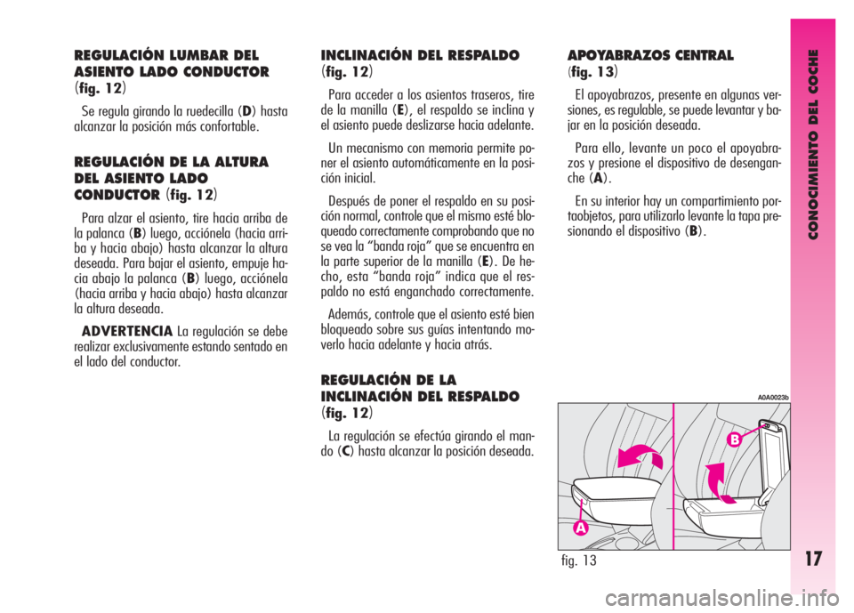 Alfa Romeo GT 2007  Manual de Empleo y Cuidado (in Spanish) CONOCIMIENTO DEL COCHE
17
APOYABRAZOS CENTRAL
(
fig. 13)
El apoyabrazos, presente en algunas ver-
siones, es regulable, se puede levantar y ba-
jar en la posición deseada.
Para ello, levante un poco 