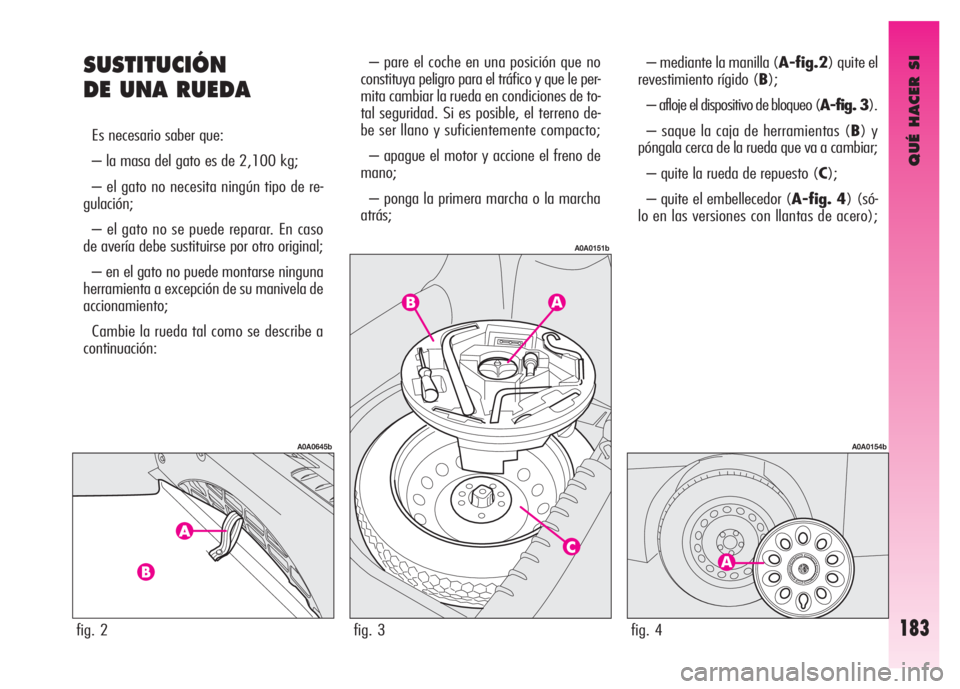 Alfa Romeo GT 2008 Manual de Empleo y Cuidado (in Spanish) QUÉ HACER SI
183
SUSTITUCIÓN
DE UNA RUEDA
Es necesario saber que:
– la masa del gato es de 2,100 kg;
– el gato no necesita ningún tipo de re-
gulación;
– el gato no se puede reparar. En c Alfa Romeo GT 2008 Manual de Empleo y Cuidado (in Spanish) QUÉ HACER SI
183
SUSTITUCIÓN
DE UNA RUEDA
Es necesario saber que:
– la masa del gato es de 2,100 kg;
– el gato no necesita ningún tipo de re-
gulación;
– el gato no se puede reparar. En c
