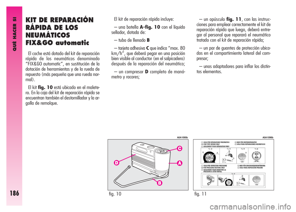 Alfa Romeo GT 2008 Manual de Empleo y Cuidado (in Spanish) QUÉ HACER SI
186
KIT DE REPARACIÓN
RÁPIDA DE LOS
NEUMÁTICOS
FIX&GO automatic
El coche está dotado del kit de reparación
rápida de los neumáticos denominado
“FIX&GO automatic”, en sustituci Alfa Romeo GT 2008 Manual de Empleo y Cuidado (in Spanish) QUÉ HACER SI
186
KIT DE REPARACIÓN
RÁPIDA DE LOS
NEUMÁTICOS
FIX&GO automatic
El coche está dotado del kit de reparación
rápida de los neumáticos denominado
“FIX&GO automatic”, en sustituci
