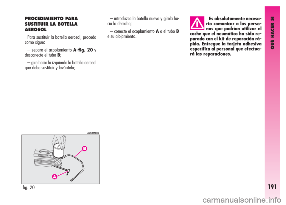 Alfa Romeo GT 2008 Manual de Empleo y Cuidado (in Spanish) QUÉ HACER SI
191fig. 20
A0A01103b
PROCEDIMIENTO PARA
SUSTITUIR LA BOTELLA
AEROSOL
Para sustituir la botella aerosol, proceda
como sigue:
– separe el acoplamiento A-fig. 20y
desconecte el tubo B;
Alfa Romeo GT 2008 Manual de Empleo y Cuidado (in Spanish) QUÉ HACER SI
191fig. 20
A0A01103b
PROCEDIMIENTO PARA
SUSTITUIR LA BOTELLA
AEROSOL
Para sustituir la botella aerosol, proceda
como sigue:
– separe el acoplamiento A-fig. 20y
desconecte el tubo B;
