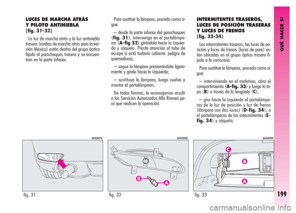 Alfa Romeo GT 2008 Manual de Empleo y Cuidado (in Spanish) QUÉ HACER SI
199
LUCES DE MARCHA ATRÁS
Y PILOTO ANTINIEBLA
(fig. 31-32)
La luz de marcha atrás y la luz antiniebla
trasera (ambas de marcha atrás para la ver-
sión México) están dentro del gr Alfa Romeo GT 2008 Manual de Empleo y Cuidado (in Spanish) QUÉ HACER SI
199
LUCES DE MARCHA ATRÁS
Y PILOTO ANTINIEBLA
(fig. 31-32)
La luz de marcha atrás y la luz antiniebla
trasera (ambas de marcha atrás para la ver-
sión México) están dentro del gr