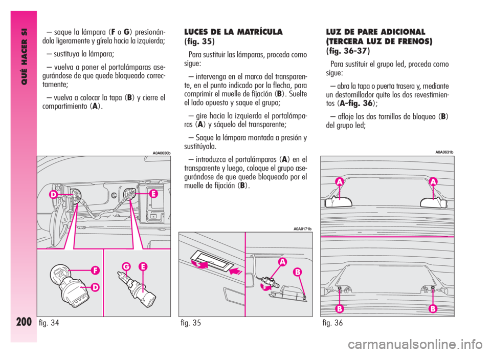 Alfa Romeo GT 2008 Manual de Empleo y Cuidado (in Spanish) QUÉ HACER SI
200
LUCES DE LA MATRÍCULA
(fig. 35)
Para sustituir las lámparas, proceda como
sigue:
– intervenga en el marco del transparen-
te, en el punto indicado por la flecha, para
comprimir Alfa Romeo GT 2008 Manual de Empleo y Cuidado (in Spanish) QUÉ HACER SI
200
LUCES DE LA MATRÍCULA
(fig. 35)
Para sustituir las lámparas, proceda como
sigue:
– intervenga en el marco del transparen-
te, en el punto indicado por la flecha, para
comprimir