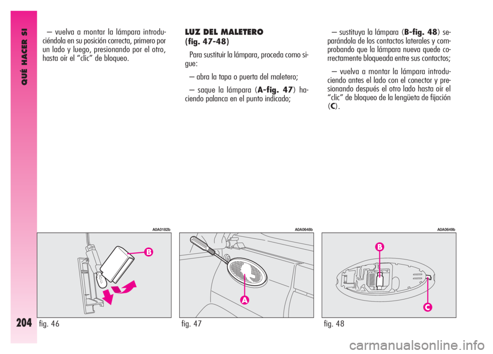 Alfa Romeo GT 2008 Manual de Empleo y Cuidado (in Spanish) QUÉ HACER SI
204
LUZ DEL MALETERO
(fig. 47-48)
Para sustituir la lámpara, proceda como si-
gue:
– abra la tapa o puerta del maletero;
– saque la lámpara (A-fig. 47) ha-
ciendo palanca en el p Alfa Romeo GT 2008 Manual de Empleo y Cuidado (in Spanish) QUÉ HACER SI
204
LUZ DEL MALETERO
(fig. 47-48)
Para sustituir la lámpara, proceda como si-
gue:
– abra la tapa o puerta del maletero;
– saque la lámpara (A-fig. 47) ha-
ciendo palanca en el p