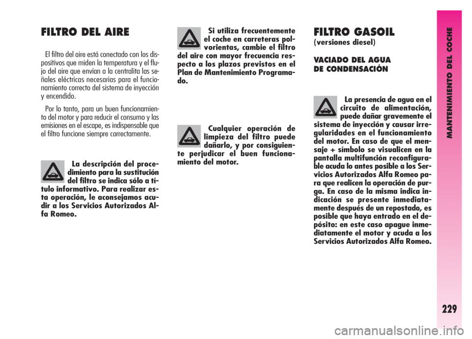 Alfa Romeo GT 2007  Manual de Empleo y Cuidado (in Spanish) MANTENIMIENTO DEL COCHE
229
FILTRO GASOIL
(versiones diesel)
VACIADO DEL AGUA 
DE CONDENSACIÓN 
La presencia de agua en el
circuito de alimentación,
puede dañar gravemente el
sistema de inyección 