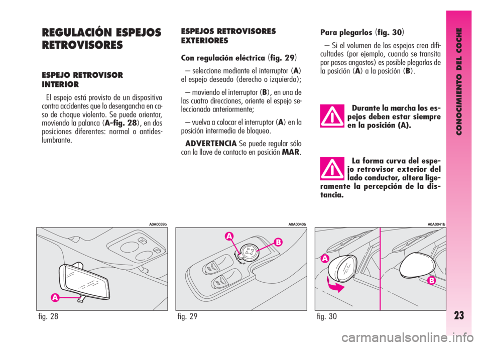 Alfa Romeo GT 2007  Manual de Empleo y Cuidado (in Spanish) CONOCIMIENTO DEL COCHE
23
REGULACIÓN ESPEJOS
RETROVISORES
ESPEJO RETROVISOR
INTERIOR
El espejo está provisto de un dispositivo
contra accidentes que lo desengancha en ca-
so de choque violento. Se p