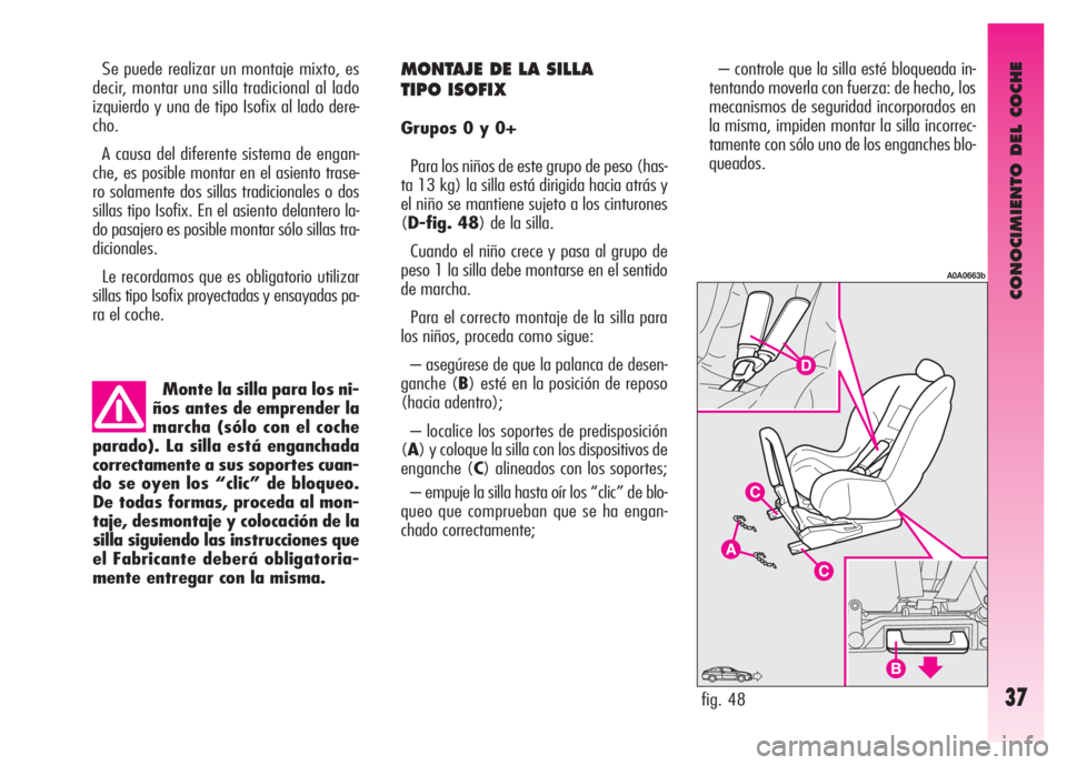 Alfa Romeo GT 2007  Manual de Empleo y Cuidado (in Spanish) CONOCIMIENTO DEL COCHE
37
Monte la silla para los ni-
ños antes de emprender la
marcha (sólo con el coche
parado). La silla está enganchada
correctamente a sus soportes cuan-
do se oyen los “clic