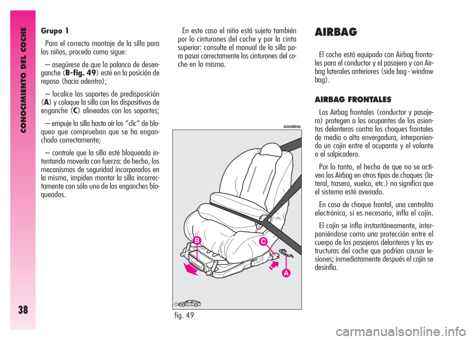 Alfa Romeo GT 2007  Manual de Empleo y Cuidado (in Spanish) CONOCIMIENTO DEL COCHE
38
Grupo 1
Para el correcto montaje de la silla para
los niños, proceda como sigue:
– asegúrese de que la palanca de desen-
ganche (B-fig. 49) esté en la posición de
repos