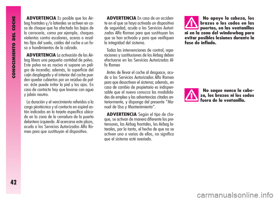 Alfa Romeo GT 2007  Manual de Empleo y Cuidado (in Spanish) CONOCIMIENTO DEL COCHE
42
ADVERTENCIAEs posible que los Air-
bag frontales y/o laterales se activen en ca-
so de choque que ha afectado los bajos de
la carrocería, como por ejemplo, choques
violentos