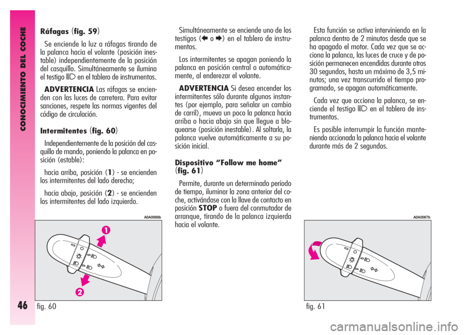 Alfa Romeo GT 2007  Manual de Empleo y Cuidado (in Spanish) CONOCIMIENTO DEL COCHE
46
Esta función se activa interviniendo en la
palanca dentro de 2 minutos desde que se
ha apagado el motor. Cada vez que se ac-
ciona la palanca, las luces de cruce y de po-
si