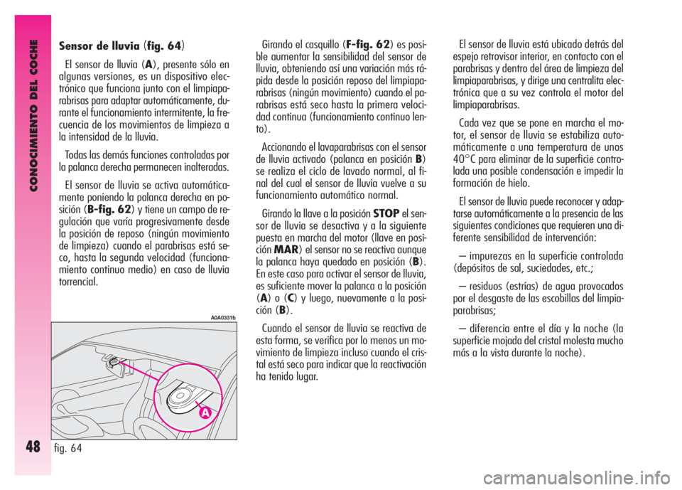 Alfa Romeo GT 2008  Manual de Empleo y Cuidado (in Spanish) CONOCIMIENTO DEL COCHE
48
El sensor de lluvia está ubicado detrás del
espejo retrovisor interior, en contacto con el
parabrisas y dentro del área de limpieza del
limpiaparabrisas, y dirige una cent