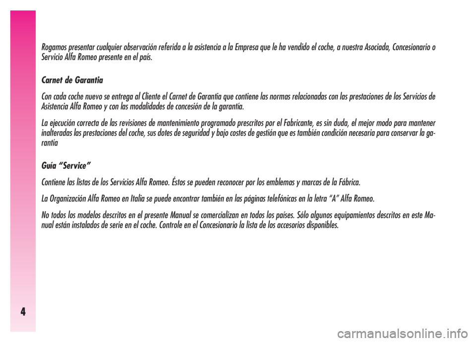 Alfa Romeo GT 2007  Manual de Empleo y Cuidado (in Spanish) 4
Rogamos presentar cualquier observación referida a la asistencia a la Empresa que le ha vendido el coche, a nuestra Asociada, Concesionario o
Servicio Alfa Romeo presente en el país.
Carnet de Gar