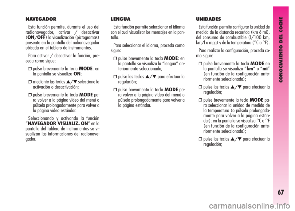 Alfa Romeo GT 2007  Manual de Empleo y Cuidado (in Spanish) CONOCIMIENTO DEL COCHE
67
LENGUA
Esta función permite seleccionar el idioma
con el cual visualizar los mensajes en la pan-
talla.
Para seleccionar el idioma, proceda como
sigue:
❒pulse brevemente l