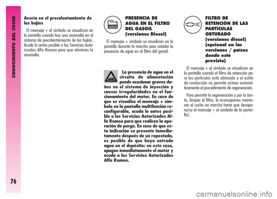 Alfa Romeo GT 2007  Manual de Empleo y Cuidado (in Spanish) CONOCIMIENTO DEL COCHE
76
PRESENCIA DE 
AGUA EN EL FILTRO 
DEL GASOIL 
(versiones Diesel) 
El mensaje + símbolo se visualizan en la
pantalla durante la marcha para señalar la
presencia de agua en el