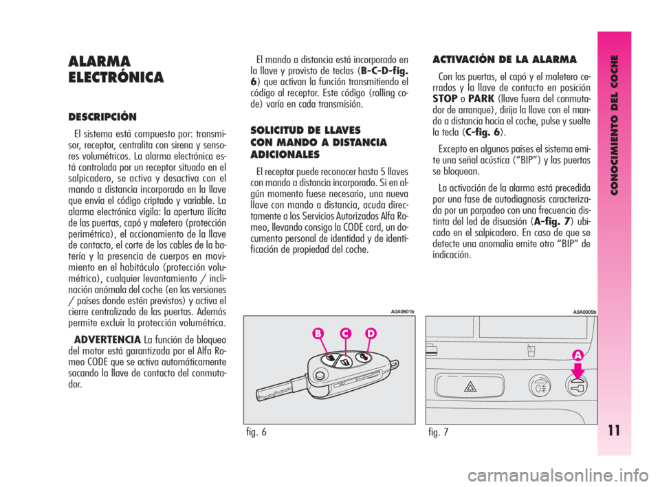 Alfa Romeo GT 2009  Manual de Empleo y Cuidado (in Spanish) CONOCIMIENTO DEL COCHE
11
ALARMA
ELECTRÓNICA
DESCRIPCIÓN
El sistema está compuesto por: transmi-
sor, receptor, centralita con sirena y senso-
res volumétricos. La alarma electrónica es-
tá cont