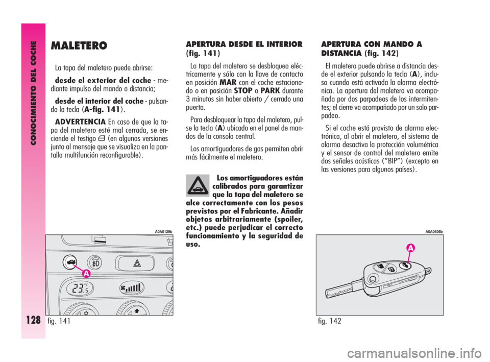 Alfa Romeo GT 2009  Manual de Empleo y Cuidado (in Spanish) CONOCIMIENTO DEL COCHE
128
APERTURA DESDE EL INTERIOR 
(fig. 141)
La tapa del maletero se desbloquea eléc-
tricamente y sólo con la llave de contacto
en posición MARcon el coche estaciona-
do o en 