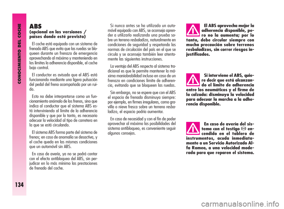 Alfa Romeo GT 2010  Manual de Empleo y Cuidado (in Spanish) CONOCIMIENTO DEL COCHE
134
ABS
(opcional en las versiones / 
países donde esté previsto) 
El coche está equipado con un sistema de
frenado ABS que evita que las ruedas se blo-
queen durante un fren