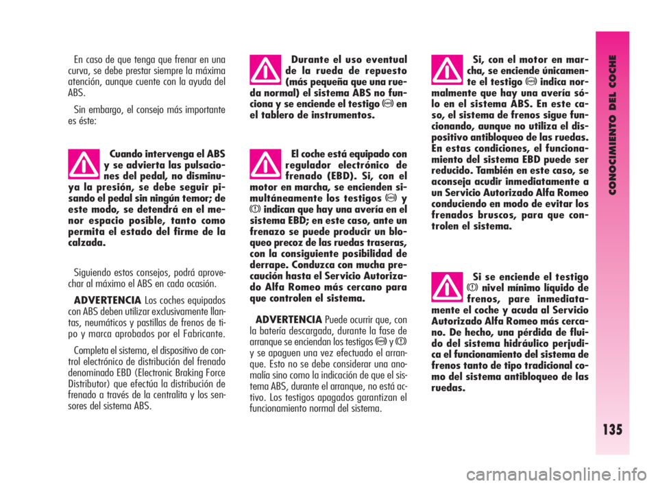 Alfa Romeo GT 2010  Manual de Empleo y Cuidado (in Spanish) CONOCIMIENTO DEL COCHE
135
En caso de que tenga que frenar en una
curva, se debe prestar siempre la máxima
atención, aunque cuente con la ayuda del
ABS.
Sin embargo, el consejo más importante
es é