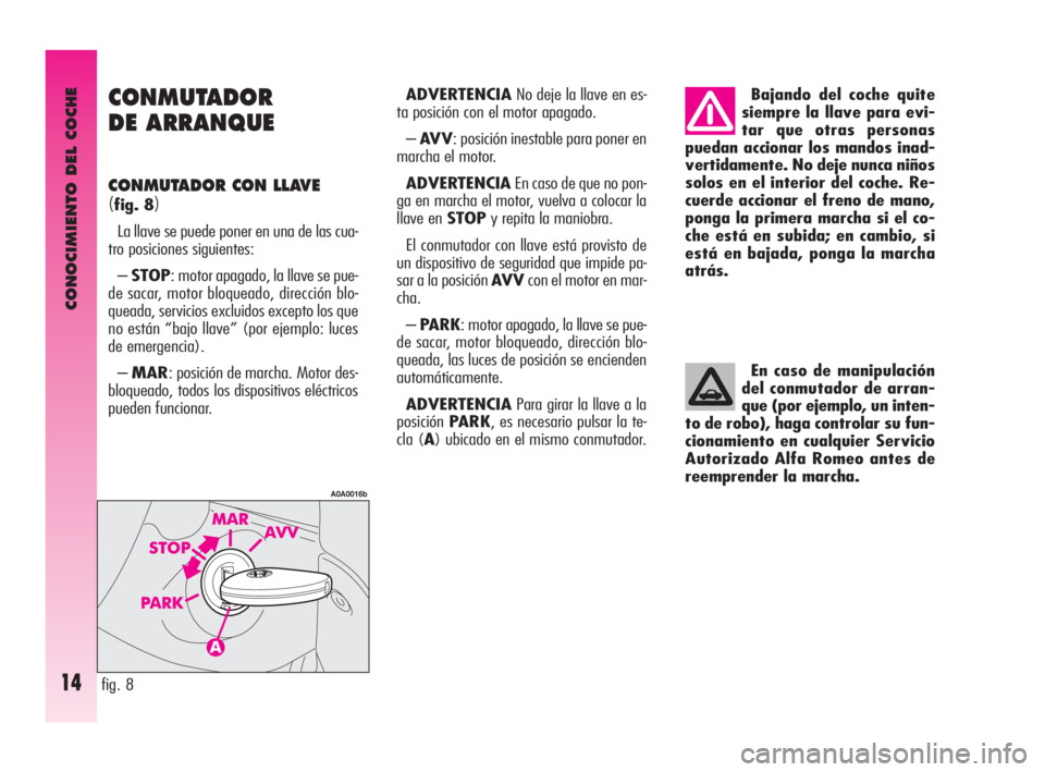 Alfa Romeo GT 2009  Manual de Empleo y Cuidado (in Spanish) CONOCIMIENTO DEL COCHE
14
CONMUTADOR 
DE ARRANQUE 
CONMUTADOR CON LLAVE
(fig. 8)
La llave se puede poner en una de las cua-
tro posiciones siguientes:
–STOP: motor apagado, la llave se pue-
de sacar
