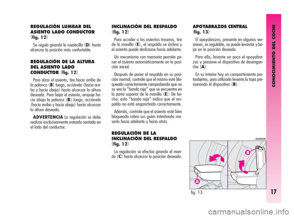 Alfa Romeo GT 2009  Manual de Empleo y Cuidado (in Spanish) CONOCIMIENTO DEL COCHE
17
APOYABRAZOS CENTRAL
(
fig. 13)
El apoyabrazos, presente en algunas ver-
siones, es regulable, se puede levantar y ba-
jar en la posición deseada.
Para ello, levante un poco 