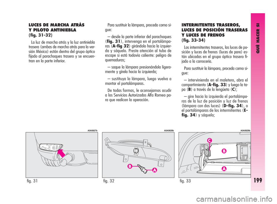 Alfa Romeo GT 2010 Manual de Empleo y Cuidado (in Spanish) QUÉ HACER SI
199
LUCES DE MARCHA ATRÁS
Y PILOTO ANTINIEBLA
(fig. 31-32)
La luz de marcha atrás y la luz antiniebla
trasera (ambas de marcha atrás para la ver-
sión México) están dentro del gr Alfa Romeo GT 2010 Manual de Empleo y Cuidado (in Spanish) QUÉ HACER SI
199
LUCES DE MARCHA ATRÁS
Y PILOTO ANTINIEBLA
(fig. 31-32)
La luz de marcha atrás y la luz antiniebla
trasera (ambas de marcha atrás para la ver-
sión México) están dentro del gr