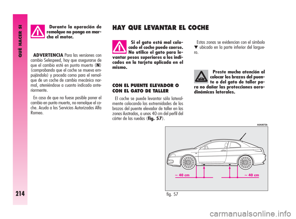 Alfa Romeo GT 2010 Manual de Empleo y Cuidado (in Spanish) QUÉ HACER SI
214
Preste mucha atención al
colocar los brazos del puen-
te o del gato de taller pa-
ra no dañar las protecciones aero-
dinámicas laterales.
CON EL PUENTE ELEVADOR O
CON EL GATO DE Alfa Romeo GT 2010 Manual de Empleo y Cuidado (in Spanish) QUÉ HACER SI
214
Preste mucha atención al
colocar los brazos del puen-
te o del gato de taller pa-
ra no dañar las protecciones aero-
dinámicas laterales.
CON EL PUENTE ELEVADOR O
CON EL GATO DE