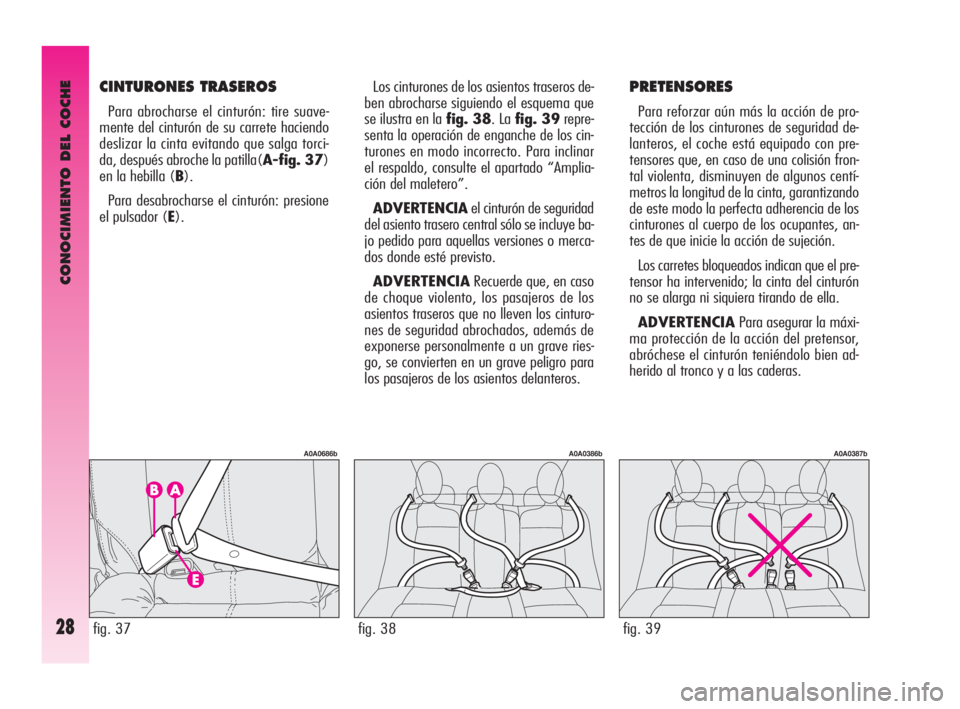 Alfa Romeo GT 2010  Manual de Empleo y Cuidado (in Spanish) CONOCIMIENTO DEL COCHE
28
Los cinturones de los asientos traseros de-
ben abrocharse siguiendo el esquema que
se ilustra en la fig. 38. La fig. 39repre-
senta la operación de enganche de los cin-
tur