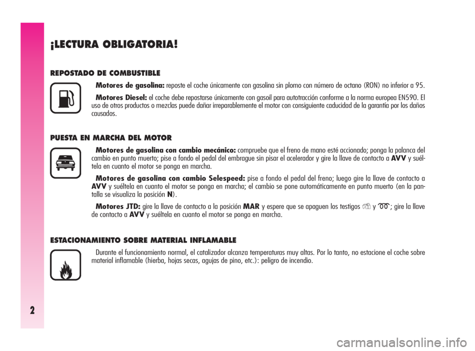 Alfa Romeo GT 2010  Manual de Empleo y Cuidado (in Spanish) 2
¡LECTURA OBLIGATORIA!
REPOSTADO DE COMBUSTIBLE
Motores de gasolina:reposte el coche únicamente con gasolina sin plomo con número de octano (RON) no inferior a 95.
Motores Diesel:el coche debe rep