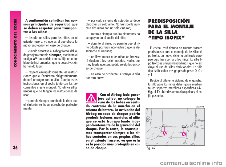 Alfa Romeo GT 2009  Manual de Empleo y Cuidado (in Spanish) CONOCIMIENTO DEL COCHE
36
A continuación se indican las nor-
mas principales de seguridad que
se deben respetar para transpor-
tar a los niños:
– instale las sillas para los niños en el
asiento t