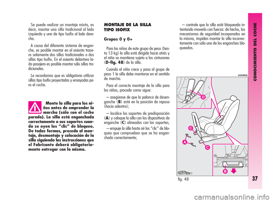 Alfa Romeo GT 2009  Manual de Empleo y Cuidado (in Spanish) CONOCIMIENTO DEL COCHE
37
Monte la silla para los ni-
ños antes de emprender la
marcha (sólo con el coche
parado). La silla está enganchada
correctamente a sus soportes cuan-
do se oyen los “clic