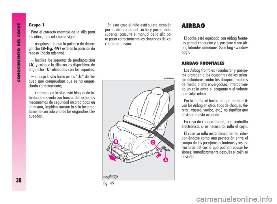 Alfa Romeo GT 2010  Manual de Empleo y Cuidado (in Spanish) CONOCIMIENTO DEL COCHE
38
Grupo 1
Para el correcto montaje de la silla para
los niños, proceda como sigue:
– asegúrese de que la palanca de desen-
ganche (B-fig. 49) esté en la posición de
repos