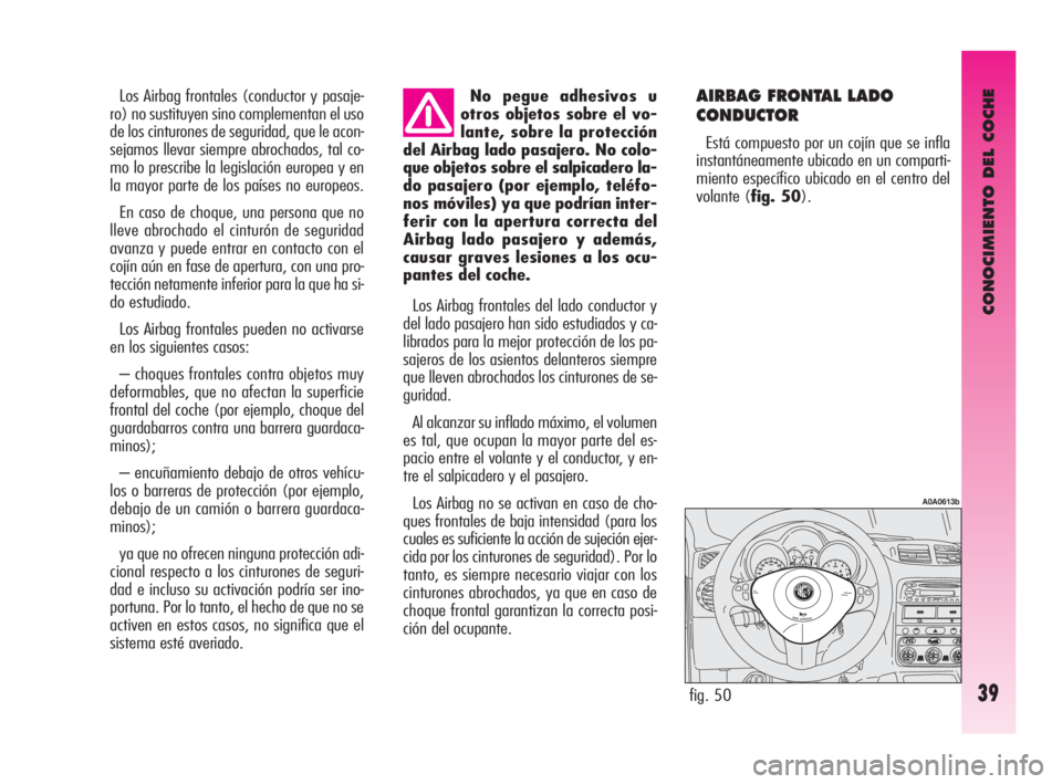 Alfa Romeo GT 2010  Manual de Empleo y Cuidado (in Spanish) CONOCIMIENTO DEL COCHE
39
No pegue adhesivos u
otros objetos sobre el vo-
lante, sobre la protección
del Airbag lado pasajero. No colo-
que objetos sobre el salpicadero la-
do pasajero (por ejemplo, 