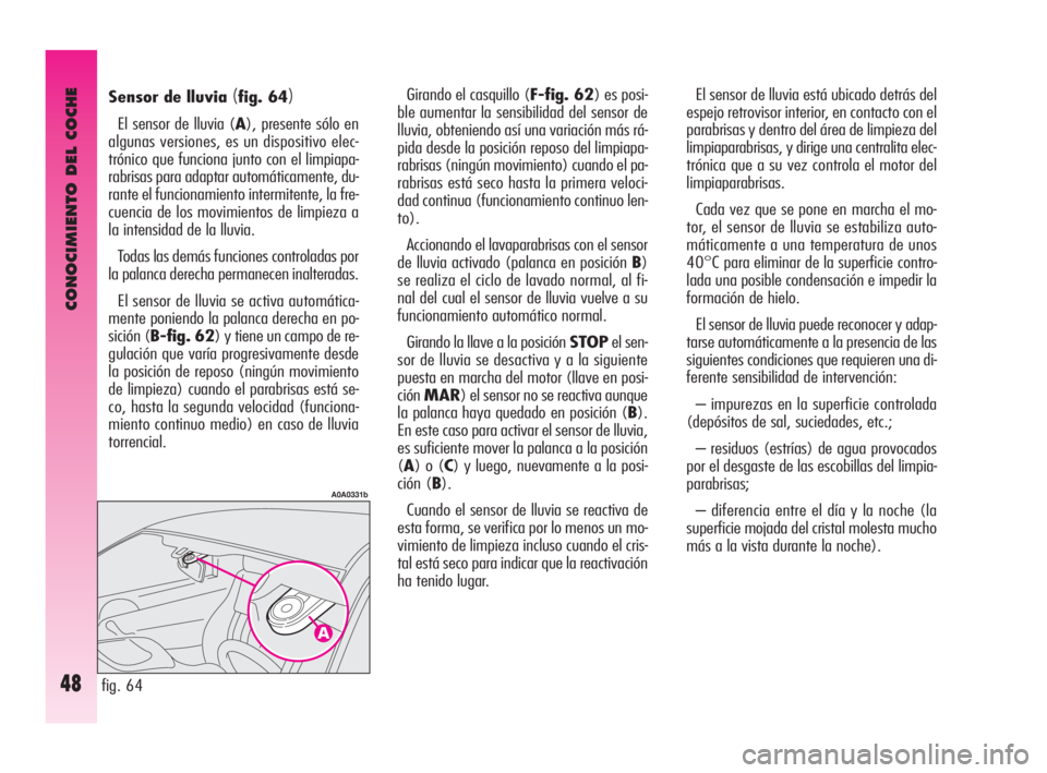 Alfa Romeo GT 2010  Manual de Empleo y Cuidado (in Spanish) CONOCIMIENTO DEL COCHE
48
El sensor de lluvia está ubicado detrás del
espejo retrovisor interior, en contacto con el
parabrisas y dentro del área de limpieza del
limpiaparabrisas, y dirige una cent