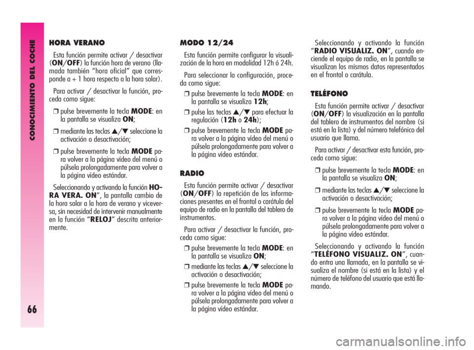 Alfa Romeo GT 2010  Manual de Empleo y Cuidado (in Spanish) CONOCIMIENTO DEL COCHE
66
MODO 12/24 
Esta función permite configurar la visuali-
zación de la hora en modalidad 12h ó 24h. 
Para seleccionar la configuración, proce-
da como sigue: 
❒pulse brev