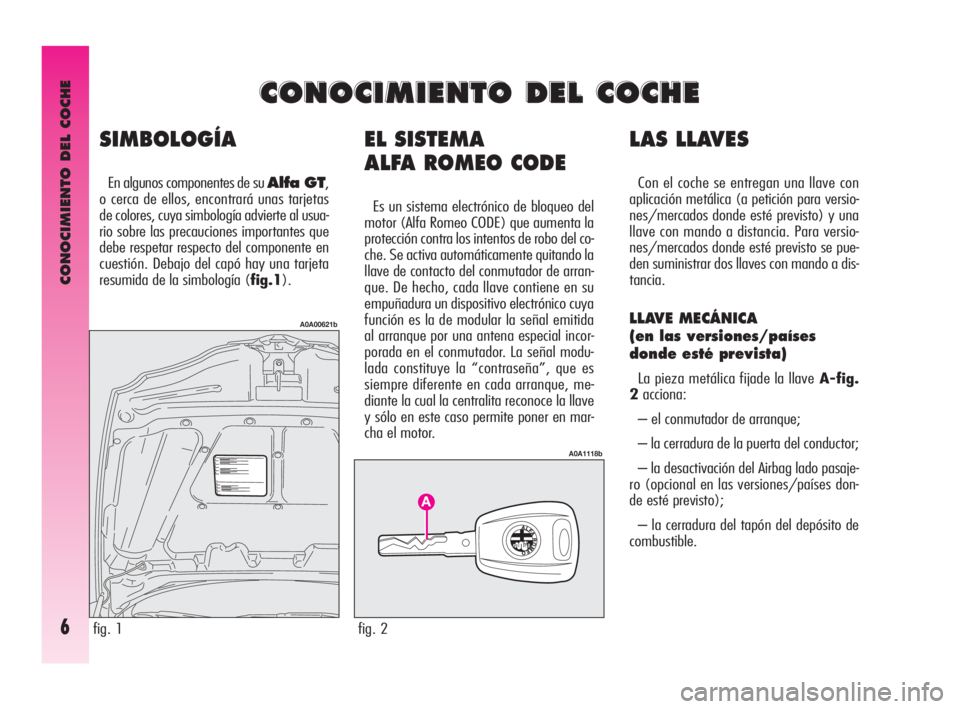 Alfa Romeo GT 2009 Manual de Empleo y Cuidado (in Spanish) CONOCIMIENTO DEL COCHE
6
EL SISTEMA
ALFA ROMEO CODE
Es un sistema electrónico de bloqueo del
motor (Alfa Romeo CODE) que aumenta la
protección contra los intentos de robo del co-
che. Se activa aut Alfa Romeo GT 2009 Manual de Empleo y Cuidado (in Spanish) CONOCIMIENTO DEL COCHE
6
EL SISTEMA
ALFA ROMEO CODE
Es un sistema electrónico de bloqueo del
motor (Alfa Romeo CODE) que aumenta la
protección contra los intentos de robo del co-
che. Se activa aut