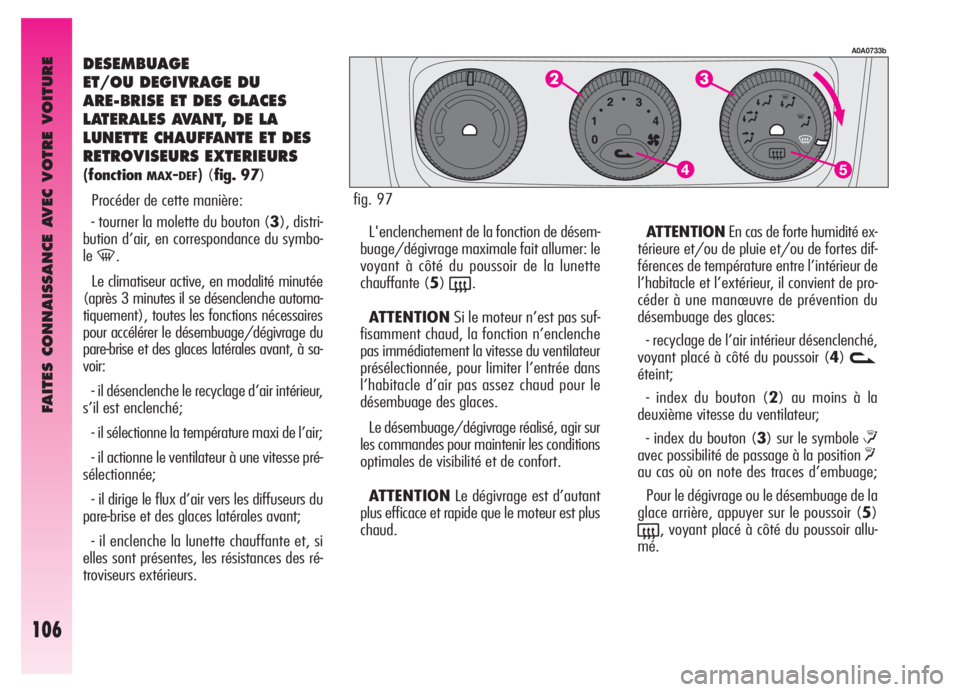 Alfa Romeo GT 2005  Notice dentretien (in French) FAITES CONNAISSANCE AVEC VOTRE VOITURE
106
DESEMBUAGE
ET/OU DEGIVRAGE DU 
ARE-BRISE ET DES GLACES
LATERALES AVANT, DE LA
LUNETTE CHAUFFANTE ET DES
RETROVISEURS EXTERIEURS
(fonctionMAX-DEF)(fig. 97)
Pr