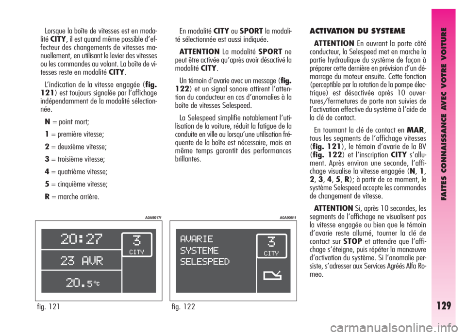Alfa Romeo GT 2005 Notice dentretien (in French) FAITES CONNAISSANCE AVEC VOTRE VOITURE
ACTIVATION DU SYSTEME
ATTENTIONEn ouvrant la porte côté
conducteur, la Selespeed met en marche la
partie hydraulique du système de façon à
préparer cette d Alfa Romeo GT 2005 Notice dentretien (in French) FAITES CONNAISSANCE AVEC VOTRE VOITURE
ACTIVATION DU SYSTEME
ATTENTIONEn ouvrant la porte côté
conducteur, la Selespeed met en marche la
partie hydraulique du système de façon à
préparer cette d