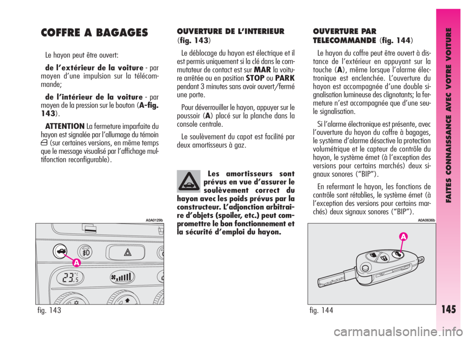 Alfa Romeo GT 2006 Notice dentretien (in French) FAITES CONNAISSANCE AVEC VOTRE VOITURE
145
OUVERTURE DE L’INTERIEUR
(fig. 143)
Le déblocage du hayon est électrique et il
est permis uniquement si la clé dans le com-
mutateur de contact est sur Alfa Romeo GT 2006 Notice dentretien (in French) FAITES CONNAISSANCE AVEC VOTRE VOITURE
145
OUVERTURE DE L’INTERIEUR
(fig. 143)
Le déblocage du hayon est électrique et il
est permis uniquement si la clé dans le com-
mutateur de contact est sur