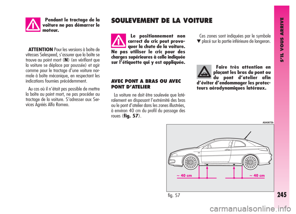 Alfa Romeo GT 2005  Notice dentretien (in French) S’IL VOUS ARRIVE
Faire très attention en
plaçant les bras du pont ou
du pont d’atelier afin
d’éviter d’endommager les protec-
teurs aérodynamiques latéraux.
AVEC PONT A BRAS OU AVEC
PONT 