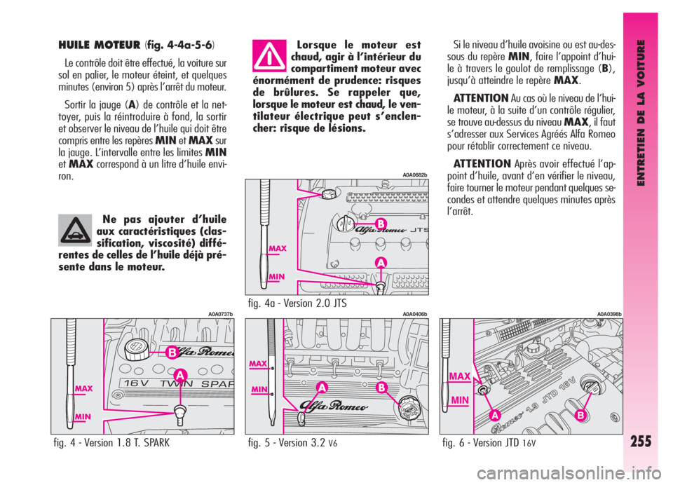Alfa Romeo GT 2005  Notice dentretien (in French) ENTRETIEN DE LA VOITURE
255
HUILE MOTEUR (fig. 4-4a-5-6)
Le contrôle doit être effectué, la voiture sur
sol en palier, le moteur éteint, et quelques
minutes (environ 5) après l’arrêt du moteur