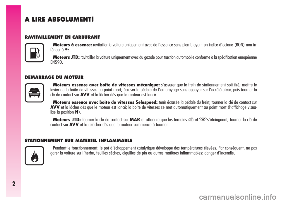 Alfa Romeo GT 2005  Notice dentretien (in French) 2
A LIRE ABSOLUMENT!
RAVITAILLEMENT EN CARBURANT
Moteurs à essence:ravitailler la voiture uniquement avec de l’essence sans plomb ayant un indice d’octane (RON) non in-
férieur à 95.
Moteurs JT