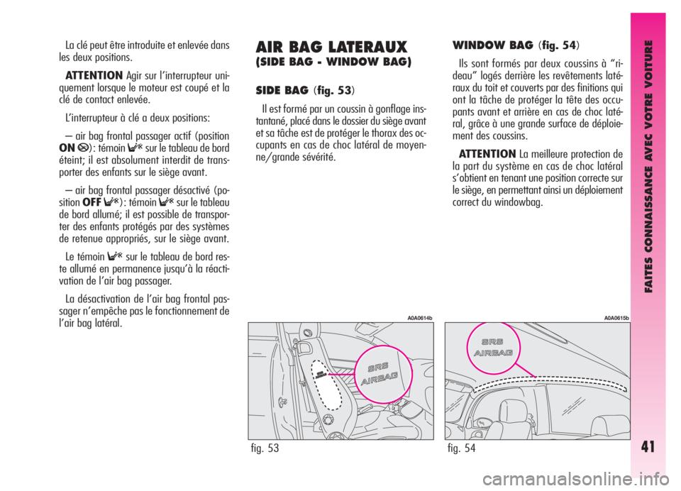 Alfa Romeo GT 2005  Notice dentretien (in French) FAITES CONNAISSANCE AVEC VOTRE VOITURE
41
La clé peut être introduite et enlevée dans
les deux positions.
ATTENTIONAgir sur l’interrupteur uni-
quement lorsque le moteur est coupé et la
clé de 