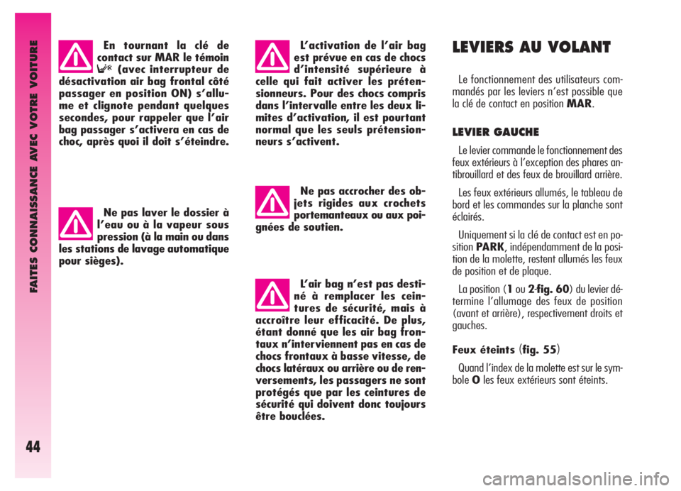 Alfa Romeo GT 2005  Notice dentretien (in French) FAITES CONNAISSANCE AVEC VOTRE VOITURE
44
LEVIERS AU VOLANT
Le fonctionnement des utilisateurs com-
mandés par les leviers n’est possible que
la clé de contact en position MAR.
LEVIER GAUCHE
Le le