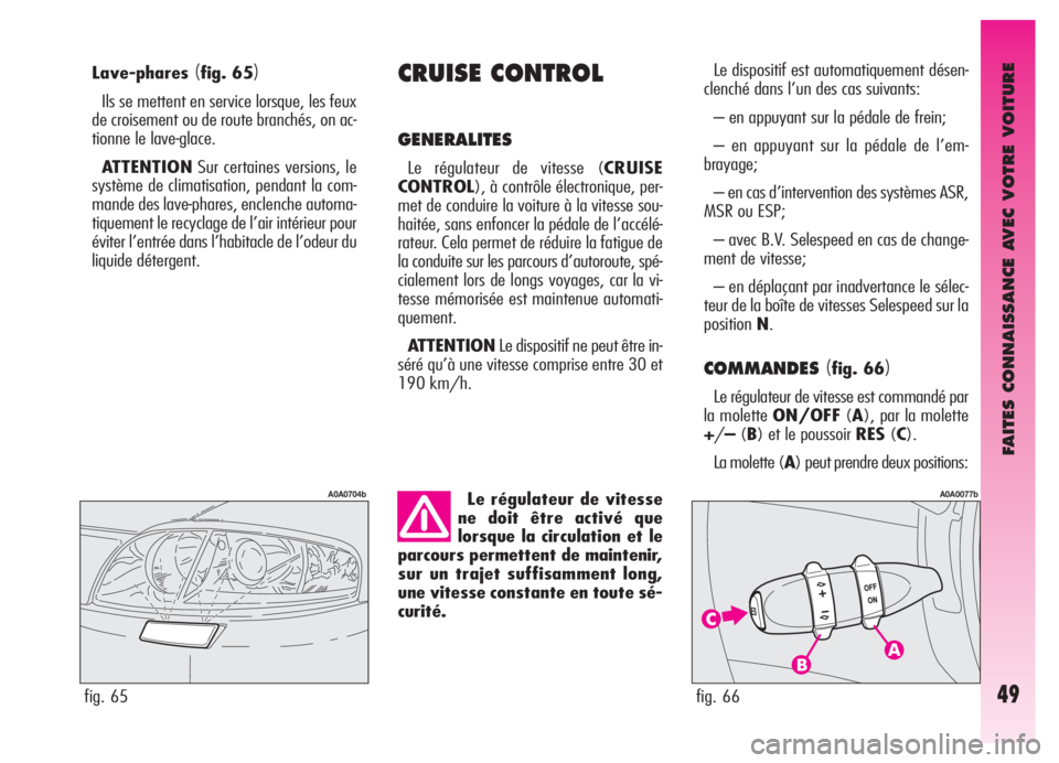 Alfa Romeo GT 2005  Notice dentretien (in French) FAITES CONNAISSANCE AVEC VOTRE VOITURE
49
Lave-phares(fig. 65)
Ils se mettent en service lorsque, les feux
de croisement ou de route branchés, on ac-
tionne le lave-glace.
ATTENTIONSur certaines vers
