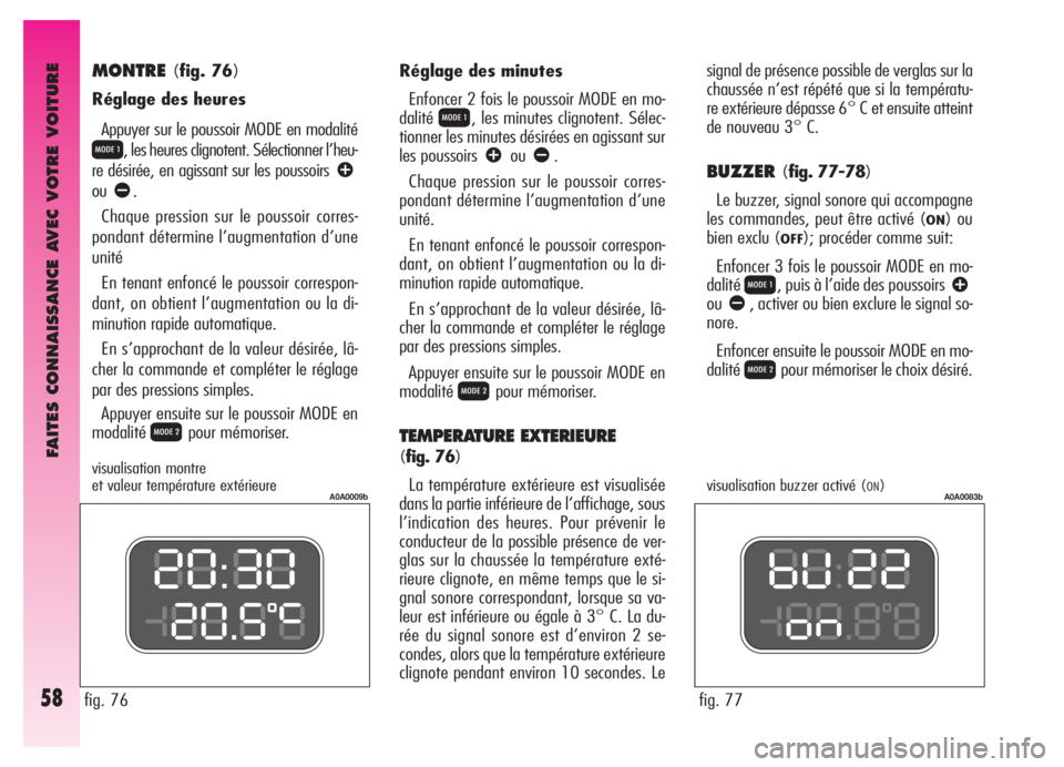 Alfa Romeo GT 2005  Notice dentretien (in French) FAITES CONNAISSANCE AVEC VOTRE VOITURE
58
MONTRE(fig. 76)
Réglage des heures
Appuyer sur le poussoir MODE en modalité
Q, les heures clignotent. Sélectionner l’heu-
re désirée, en agissant sur l