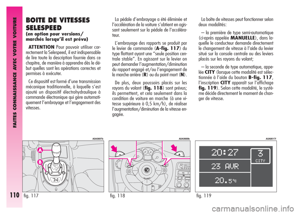 Alfa Romeo GT 2007 Notice dentretien (in French) FAITES CONNAISSANCE AVEC VOTRE VOITURE
110fig. 119
A0A9017f
La boîte de vitesses peut fonctionner selon
deux modalités:
– la première de type semi-automatique
(ci-après appelée MANUELLE), dans Alfa Romeo GT 2007 Notice dentretien (in French) FAITES CONNAISSANCE AVEC VOTRE VOITURE
110fig. 119
A0A9017f
La boîte de vitesses peut fonctionner selon
deux modalités:
– la première de type semi-automatique
(ci-après appelée MANUELLE), dans